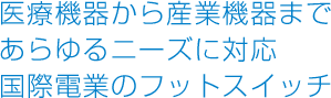 医療機器から産業機器まであらゆるニーズに対応 FOOT SWITCH